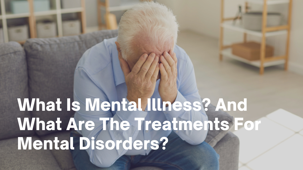 What Is Mental Illness? And What Are The Treatments For Mental Disorders?