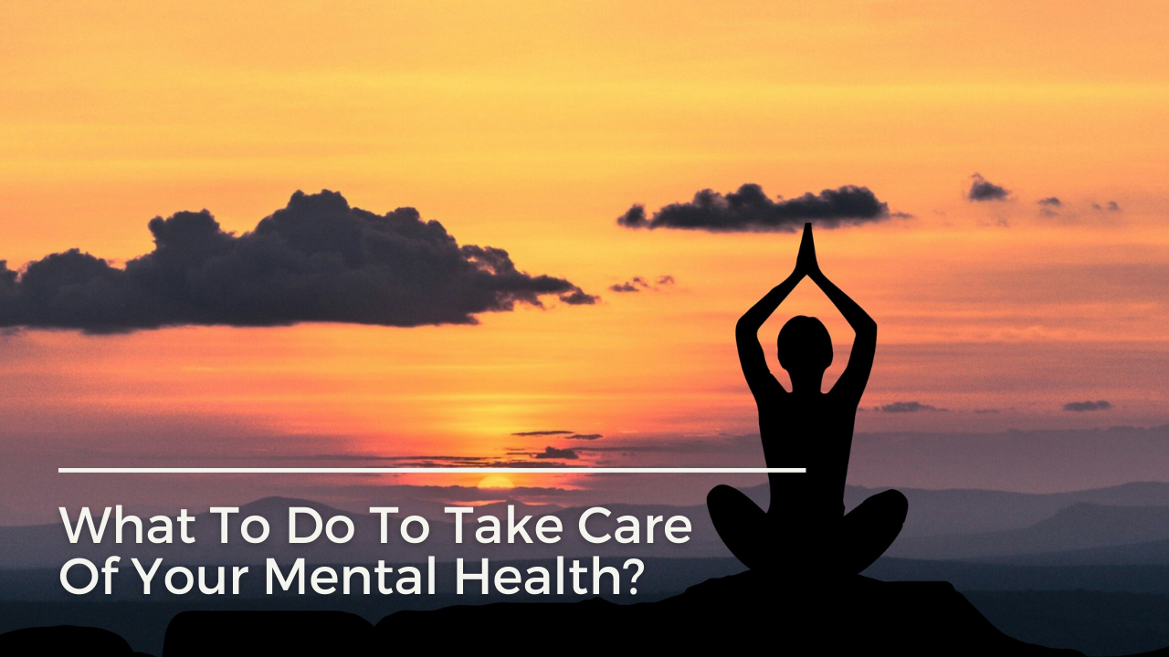 What To Do To Take Care Of Your Mental Health?