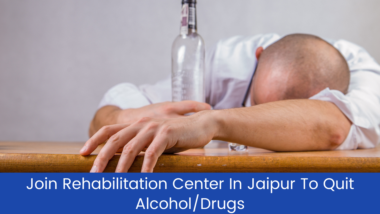 Join Rehabilitation Center In Jaipur To Quit Alcohol/Drugs