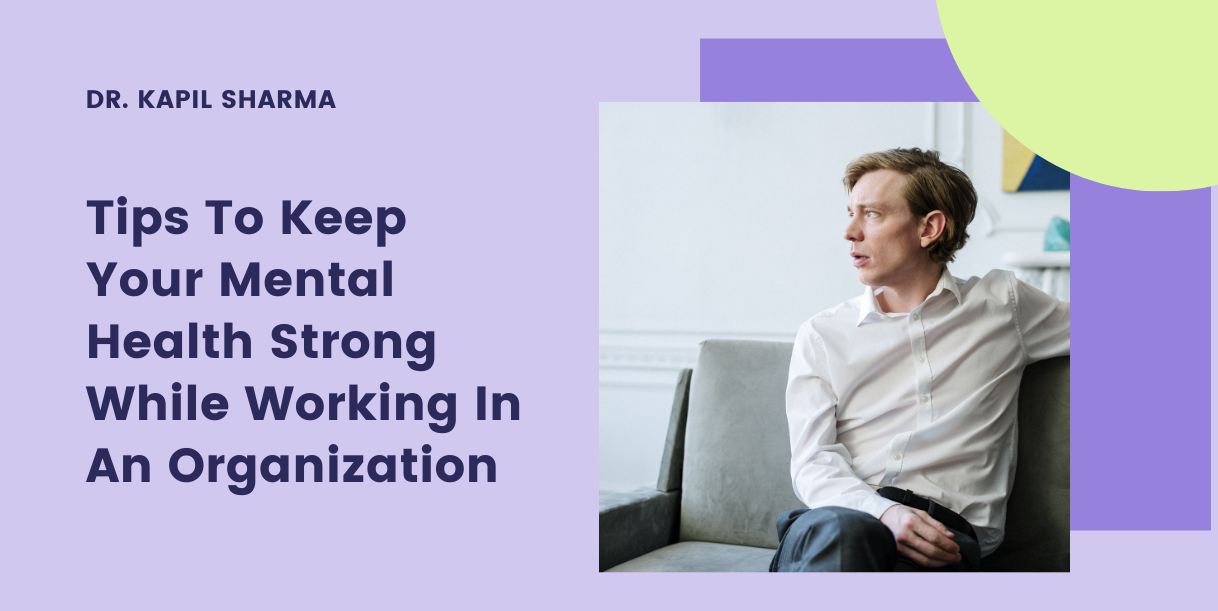 Tips To Keep Your Mental Health Strong While Working In An Organization