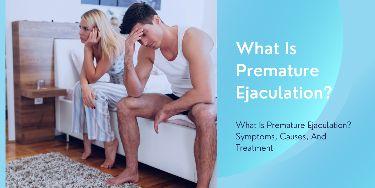 What Is Premature Ejaculation? Symptoms, Causes, And Treatment