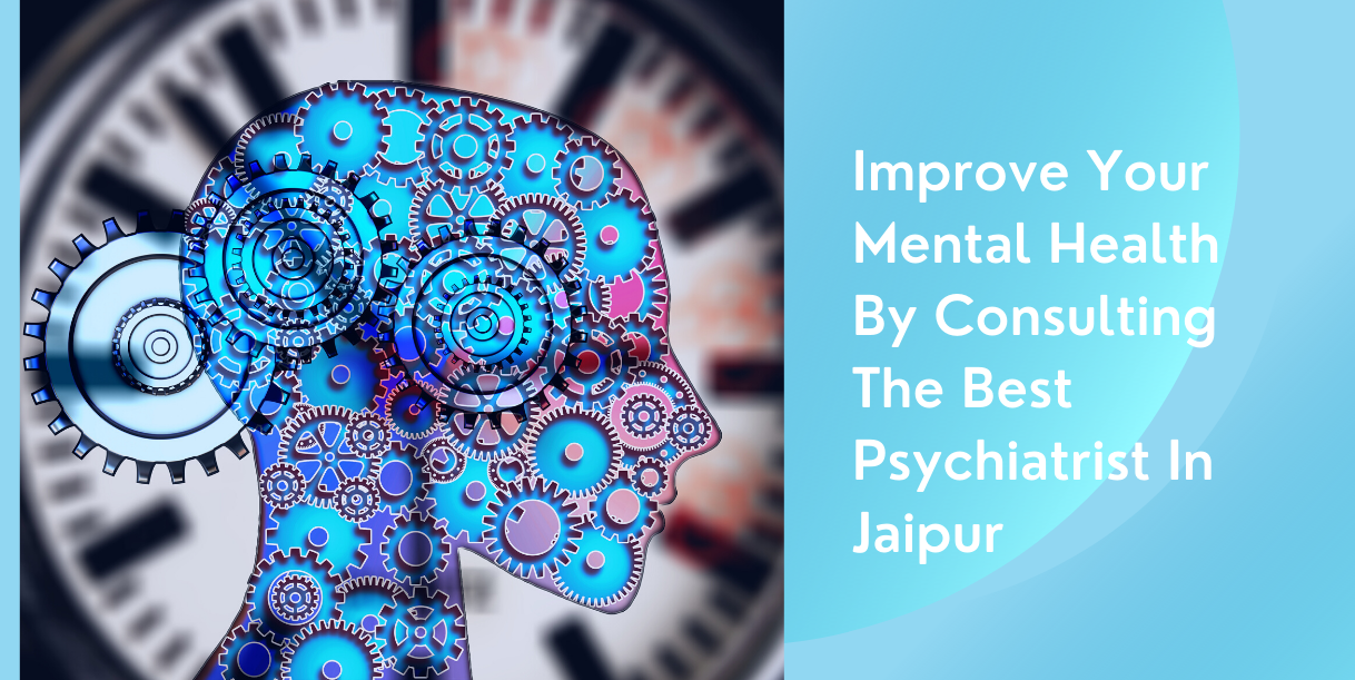 Improve Your Mental Health By Consulting The Best Psychiatrist In Jaipur